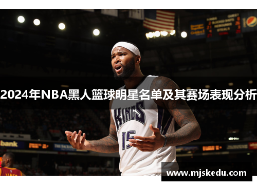 2024年NBA黑人篮球明星名单及其赛场表现分析