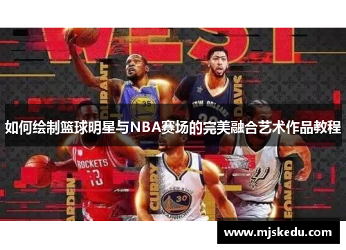 如何绘制篮球明星与NBA赛场的完美融合艺术作品教程