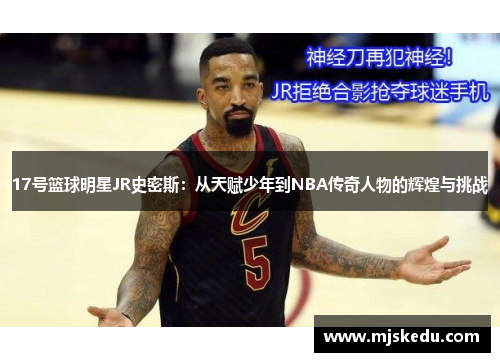 17号篮球明星JR史密斯：从天赋少年到NBA传奇人物的辉煌与挑战