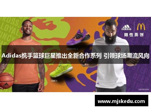 Adidas携手篮球巨星推出全新合作系列 引领球场潮流风向